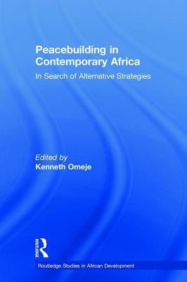 Peacebuilding in Contemporary Africa: In Search of Alternative Strategies by Omeje, Kenneth