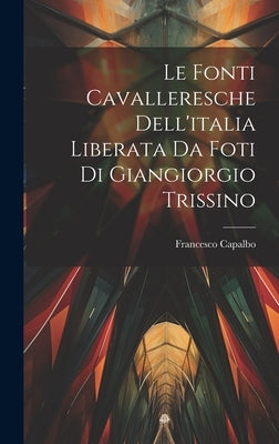 Le fonti cavalleresche dell'italia liberata da foti di Giangiorgio Trissino by Capalbo, Francesco