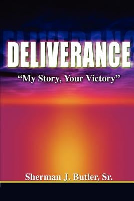 Deliverance, My Story, Your Victory by Butler, Sherman J., Sr.