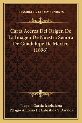 Carta Acerca Del Origen De La Imagen De Nuestra Senora De Guadalupe De Mexico (1896) by Icazbalceta, Joaquin Garcia