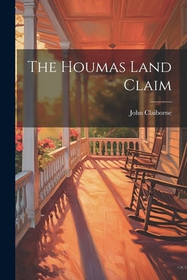The Houmas Land Claim by Claiborne, John [From Old Catalog]