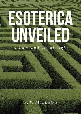 Esoterica Unveiled: A Compendium of Light by MacLaine, E. T.