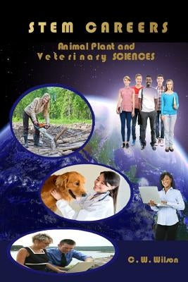 STEM CAREERS Animal Plant and Veterinary SCIENCES by Wilson, C. W.