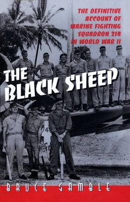 The Black Sheep: The Definitive History of Marine Fighting Squadron 214 in World War II by Gamble, Bruce