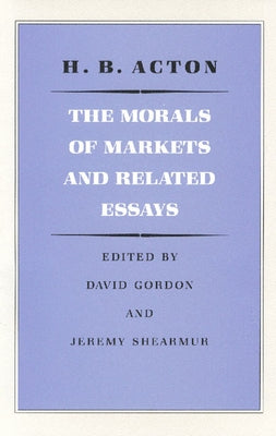 The Morals of Markets and Related Essays by Acton, H. B.