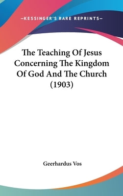 The Teaching Of Jesus Concerning The Kingdom Of God And The Church (1903) by Vos, Geerhardus