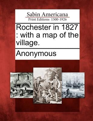 Rochester in 1827: With a Map of the Village. by Anonymous