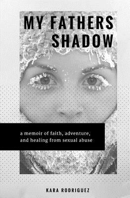 My Father's Shadow: A Memoir of Healing from Sexual Abuse by Rodriguez, Kara