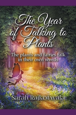 The Year of Talking to Plants: The Plants and Fairies Talk in Their Own Words by Rajkotwala, Sarah