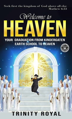 Welcome to Heaven. Your Graduation from Kindergarten Earth to Heaven. by Royal, Trinity