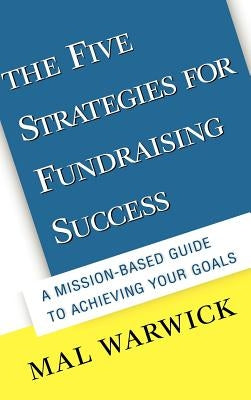 The Five Strategies for Fundraising Success: A Mission-Based Guide to Achieving Your Goals by Warwick, Mal