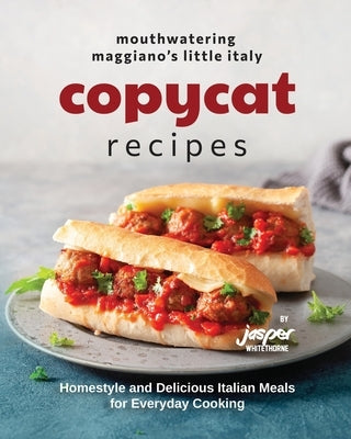 Mouthwatering Maggiano's Little Italy Copycat Recipes: Homestyle and Delicious Italian Meals for Everyday Cooking by Whitethorne, Jasper