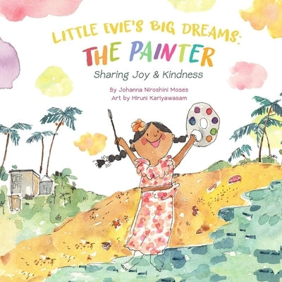 Little Evie's Big Dreams: The Painter: Sharing Joy & Kindness by Moses, Johanna