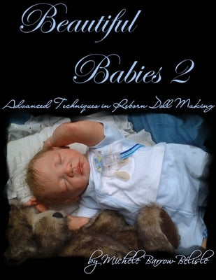 Beautiful Babies 2: Advanced Techniques in Reborn Doll Making by Barrow-BÃ©lisle, Michele