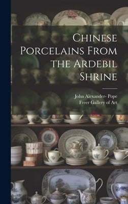 Chinese Porcelains From the Ardebil Shrine by Pope, John Alexander 1906-1982-