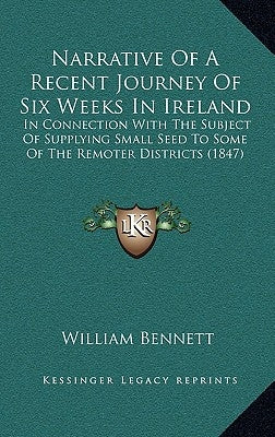 Narrative Of A Recent Journey Of Six Weeks In Ireland: In Connection With The Subject Of Supplying Small Seed To Some Of The Remoter Districts (1847) by Bennett, William