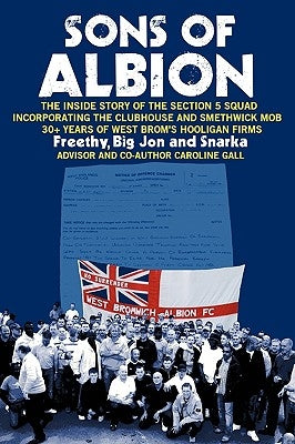 Sons of Albion: The Inside Story of the Section 5 Squad Incorporating the Clubhouse and Smethwick Mob 30+ Years of West Brom's Hooliga by Freethy