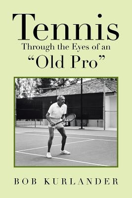 Tennis Through the Eyes of an "Old Pro" by Kurlander, Bob