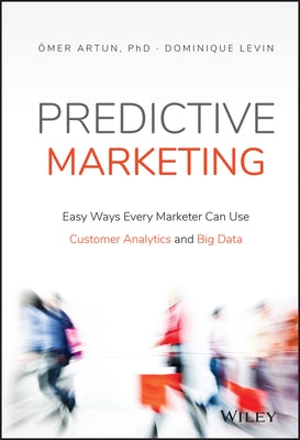 Predictive Marketing: Easy Ways Every Marketer Can Use Customer Analytics and Big Data by Artun, Omer