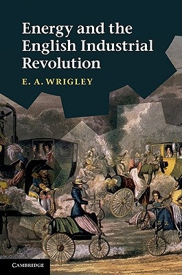 Energy and the English Industrial Revolution by Wrigley, E. A.