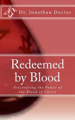 Redeemed By Blood: Discovering the Power of the Blood of Christ by Doctor, Jonathan