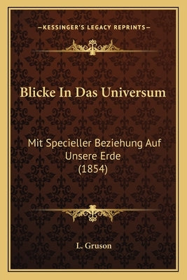 Blicke In Das Universum: Mit Specieller Beziehung Auf Unsere Erde (1854) by Gruson, L.