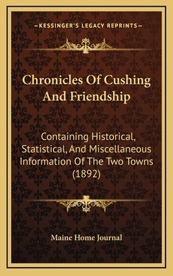 Chronicles Of Cushing And Friendship: Containing Historical, Statistical, And Miscellaneous Information Of The Two Towns (1892) by Maine Home Journal