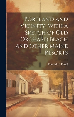 Portland and Vicinity, With a Sketch of Old Orchard Beach and Other Maine Resorts by Elwell, Edward H. 1825-1890