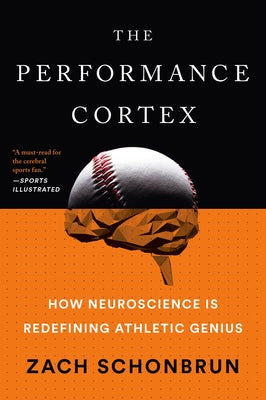 The Performance Cortex: How Neuroscience Is Redefining Athletic Genius by Schonbrun, Zach