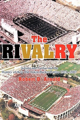 The Rivalry: Indiana and Purdue and the History of Their Old Oaken Bucket Battles 1925 - 2002 by Arnold, Robert D.