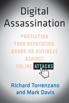 Digital Assassination: Protecting Your Reputation, Brand, or Business Against Online Attacks by Torrenzano, Richard
