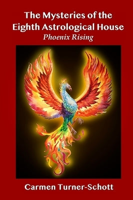 The Mysteries of the Eighth Astrological House: Phoenix Rising by Schott, Carmen Turner