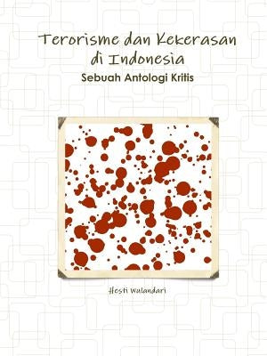 Terorisme dan Kekerasan di Indonesia Sebuah Antologi Kritis by Wulandari, Hesti