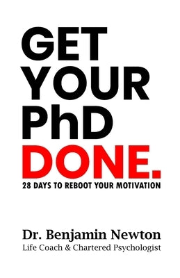 Get Your PhD Done: 28 Days to Reboot Your Motivation by Newton, Benjamin