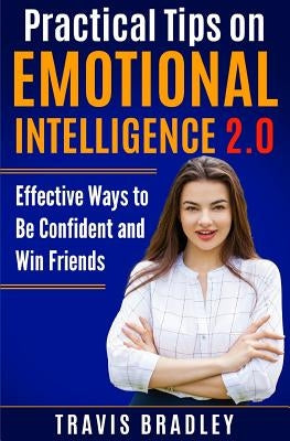 Practical Tips on Emotional Intelligence 2.0: Effective Ways to Be Confident and Win Friends by Bradley, Travis