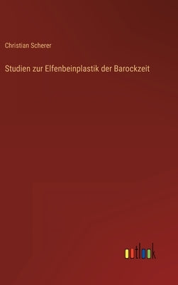 Studien zur Elfenbeinplastik der Barockzeit by Scherer, Christian