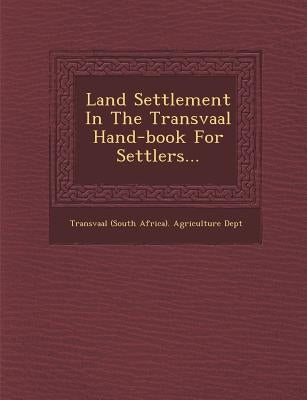 Land Settlement in the Transvaal Hand-Book for Settlers... by Transvaal (South Africa) Agriculture De