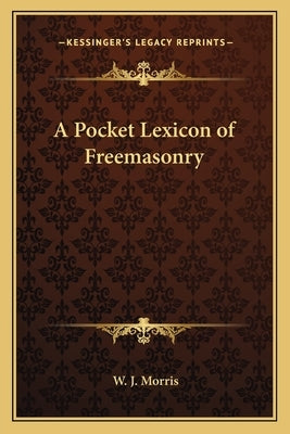A Pocket Lexicon of Freemasonry by Morris, W. J.