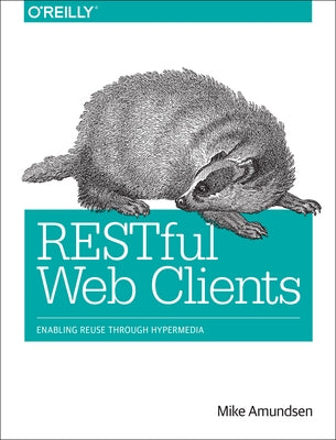 Restful Web Clients: Enabling Reuse Through Hypermedia by Amundsen, Mike