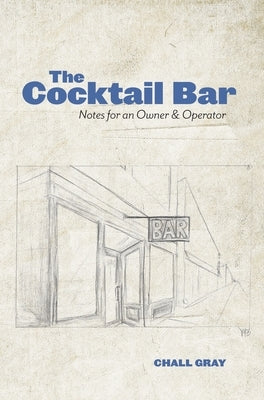 The Cocktail Bar: Notes for an Owner & Operator by Gray, Chall