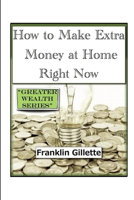 How to Make Extra Money at Home Right Now by Gillette, Franklin