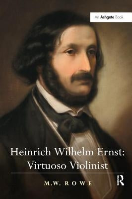 Heinrich Wilhelm Ernst: Virtuoso Violinist by Rowe, Mark