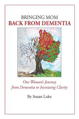 Bringing Mom Back From Dementia: One Woman's Journey from Dementia to Increasing Clarity by Lake, Susan