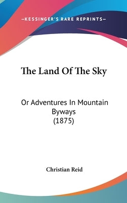 The Land Of The Sky: Or Adventures In Mountain Byways (1875) by Reid, Christian