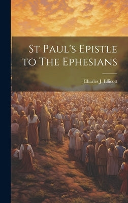 St Paul's Epistle to The Ephesians by Ellicott, Charles J.