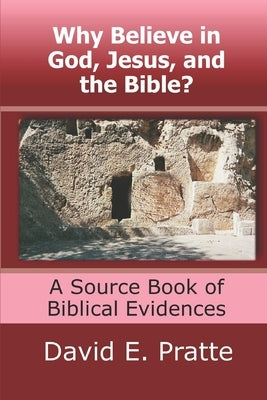 Why Believe in God, Jesus, and the Bible?: A Source Book of Biblical Evidences by Pratte, David E.