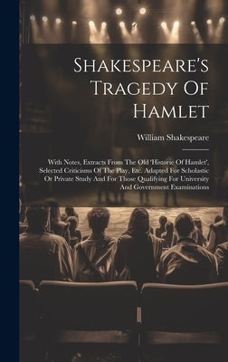 Shakespeare's Tragedy Of Hamlet: With Notes, Extracts From The Old 'historie Of Hamlet', Selected Criticisms Of The Play, Etc. Adapted For Scholastic by Shakespeare, William