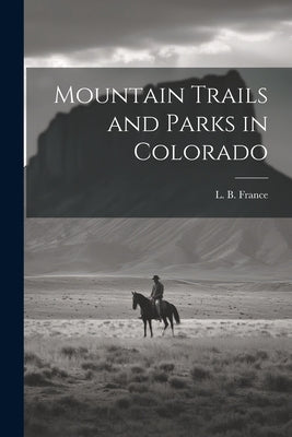 Mountain Trails and Parks in Colorado by France, L. B.
