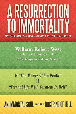 A Resurrection to Immortality: The Resurrection, Our Only Hope of Life After Death by West, William