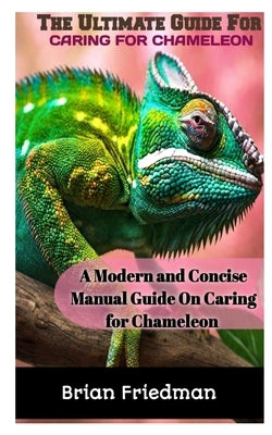 The Ultimate Guide for Caring for Chameleon: A modern and concise manual guide on caring for chameleon by Friedman, Brian